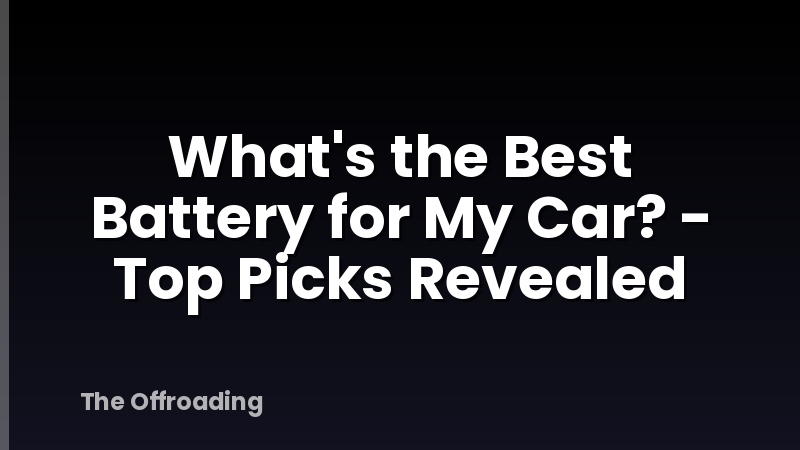 What's the Best Battery for My Car? - Top Picks Revealed