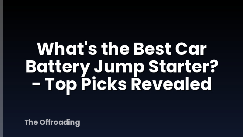 What's the Best Car Battery Jump Starter? - Top Picks Revealed