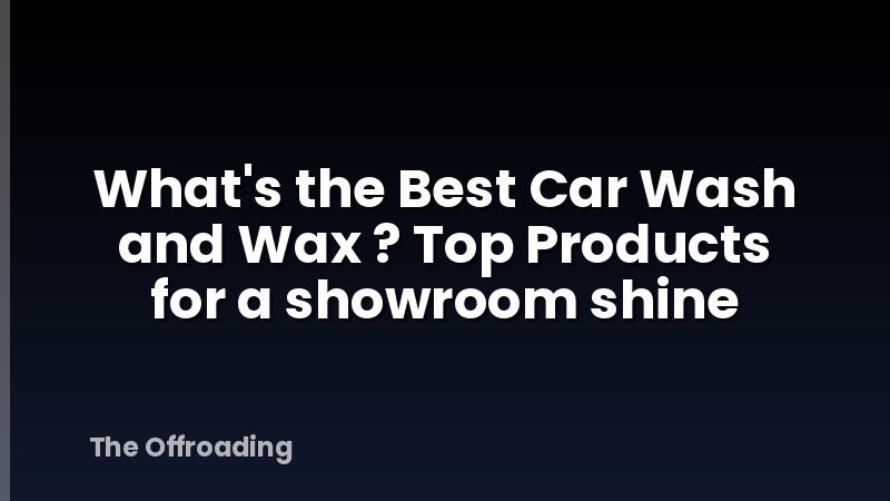 What's the Best Car Wash and Wax ? Top Products for a showroom shine