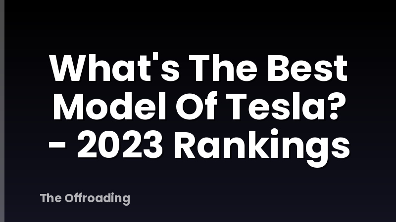 What's The Best Model Of Tesla? - 2023 Rankings