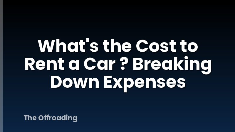 What's the Cost to Rent a Car ? Breaking Down Expenses