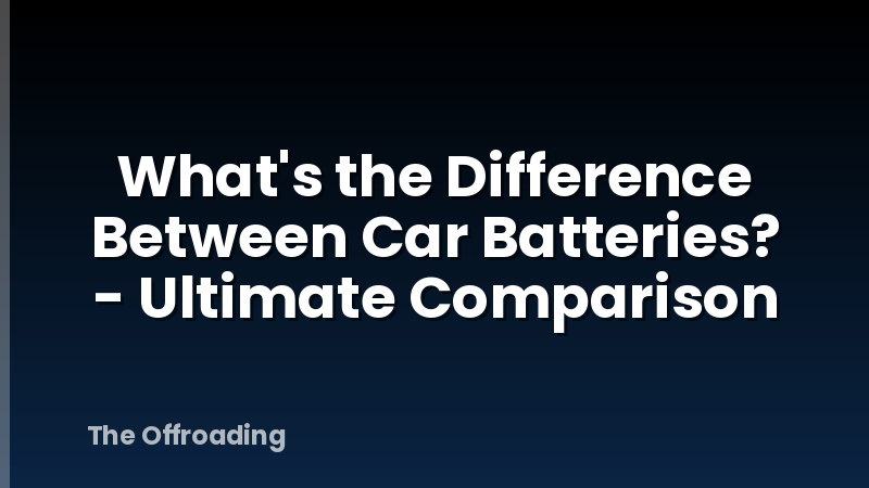 What's the Difference Between Car Batteries? - Ultimate Comparison