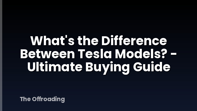 What's the Difference Between Tesla Models? - Ultimate Buying Guide