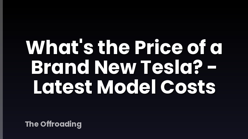 What's the Price of a Brand New Tesla? - Latest Model Costs