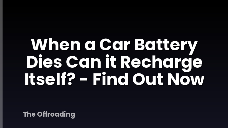 When a Car Battery Dies Can it Recharge Itself? - Find Out Now