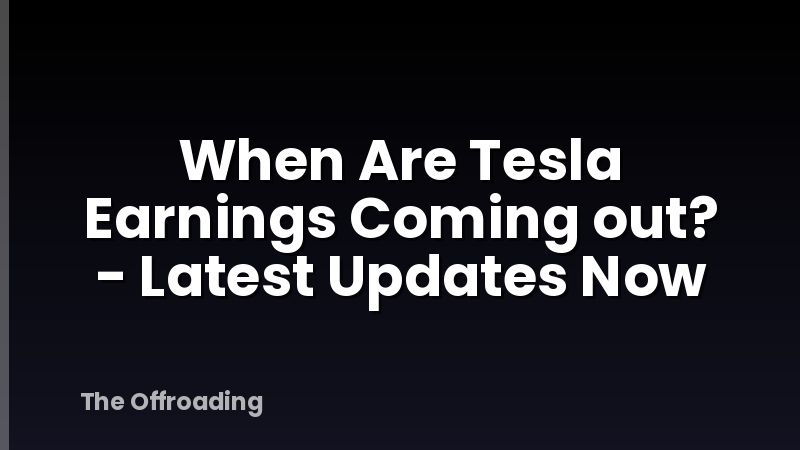When Are Tesla Earnings Coming out? - Latest Updates Now