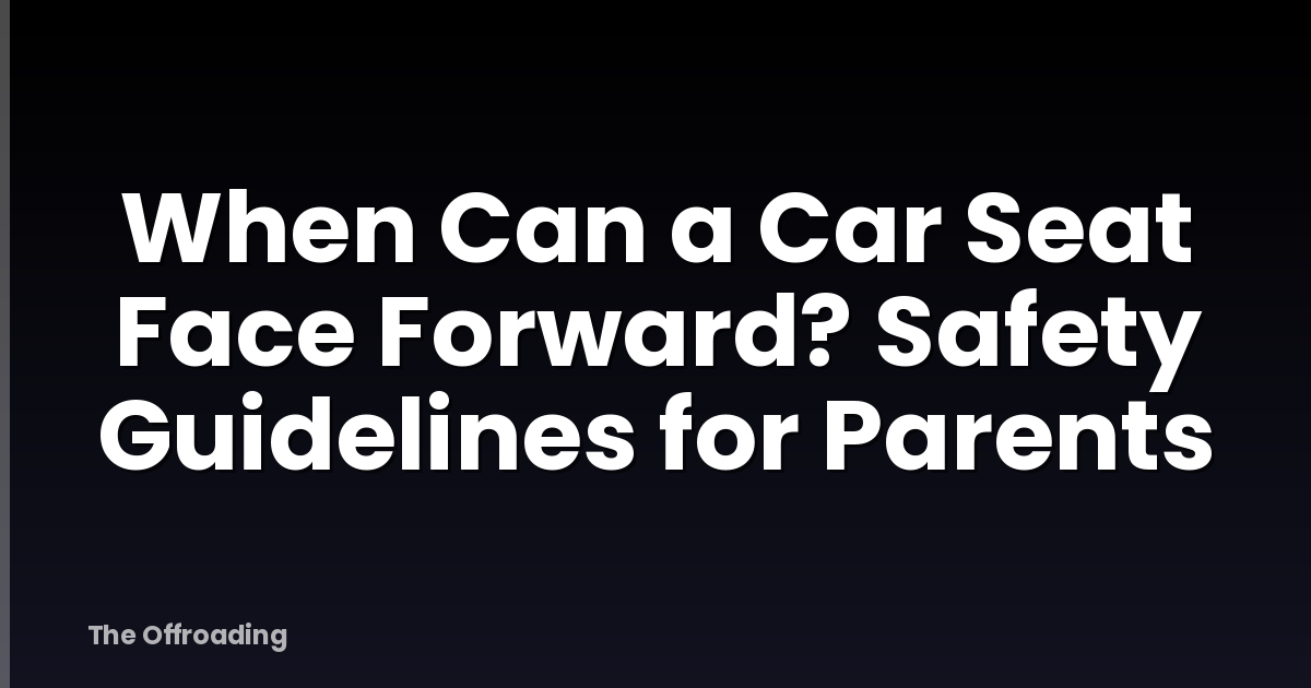 When Can a Car Seat Face Forward? Safety Guidelines for Parents