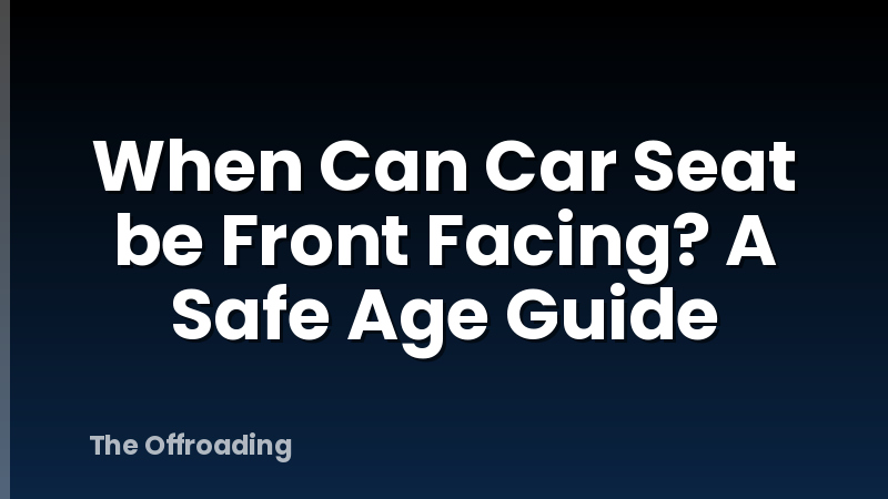 When Can Car Seat be Front Facing? A Safe Age Guide