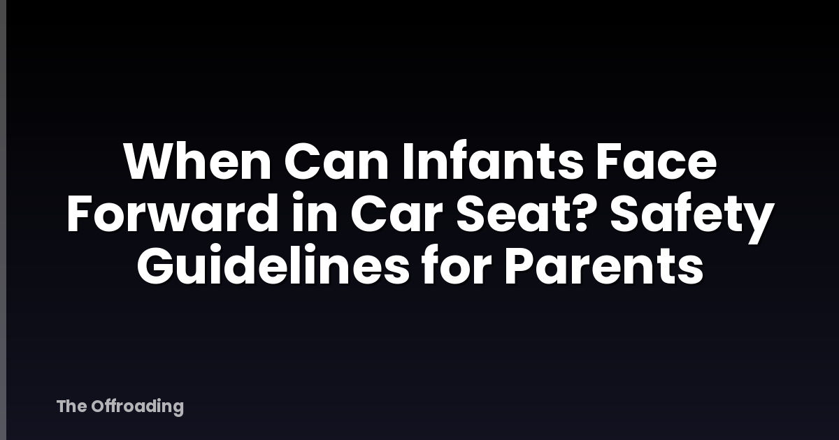 When Can Infants Face Forward in Car Seat? Safety Guidelines for Parents