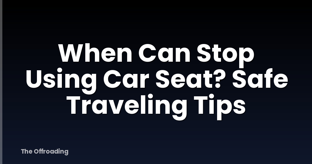 When Can Stop Using Car Seat? Safe Traveling Tips