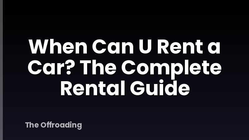 When Can U Rent a Car? The Complete Rental Guide