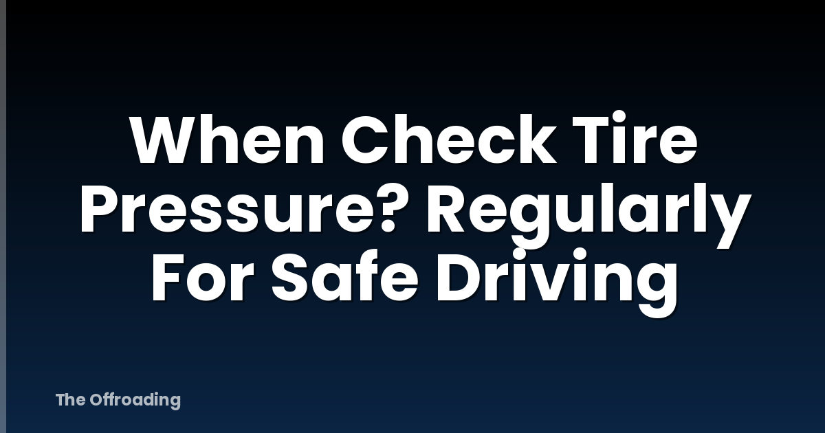 When Check Tire Pressure? Regularly For Safe Driving