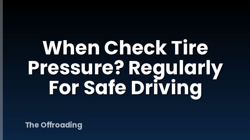 When Check Tire Pressure? Regularly For Safe Driving