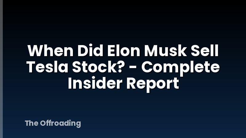 When Did Elon Musk Sell Tesla Stock? - Complete Insider Report
