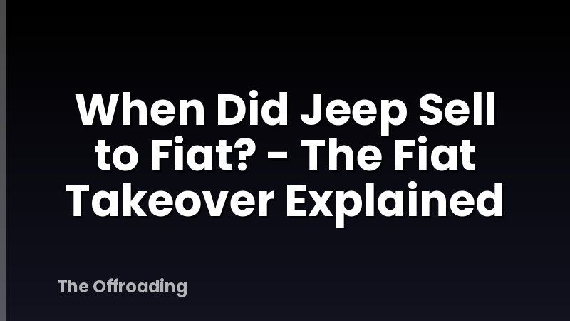 When Did Jeep Sell to Fiat? - The Fiat Takeover Explained