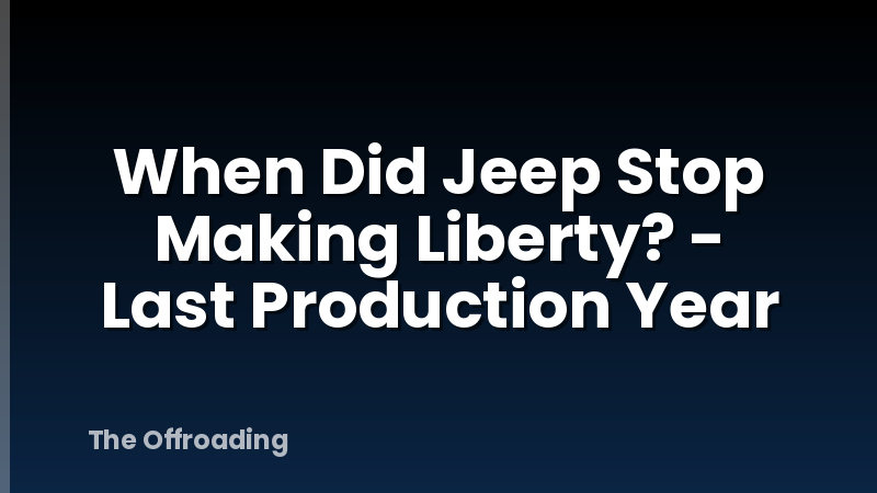 When Did Jeep Stop Making Liberty? - Last Production Year
