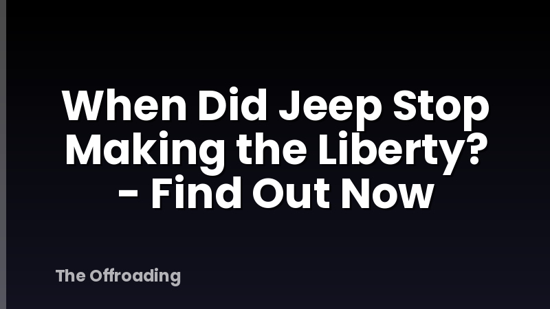 When Did Jeep Stop Making the Liberty? - Find Out Now