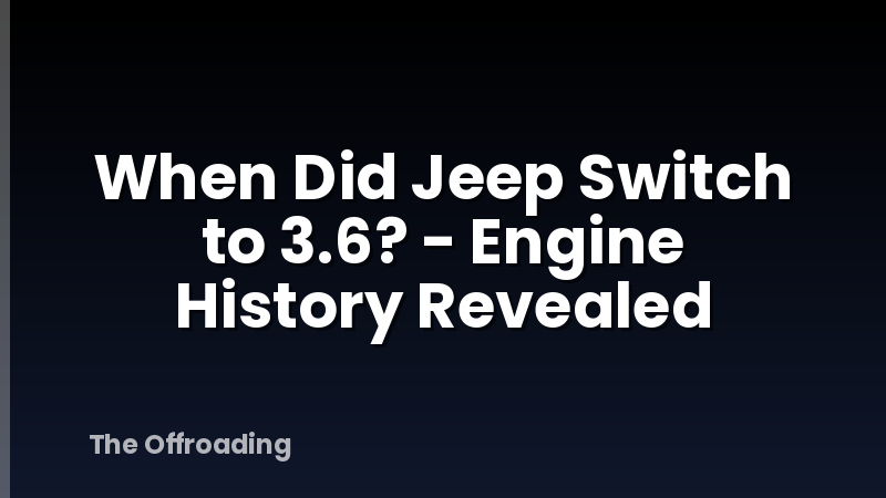 When Did Jeep Switch to 3.6? - Engine History Revealed