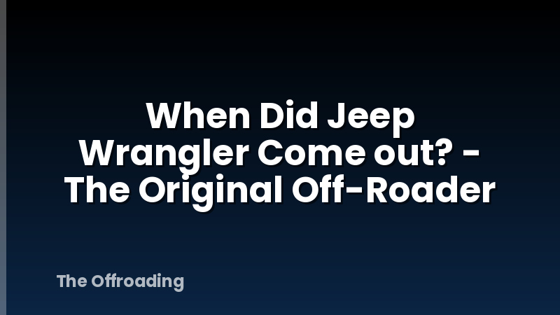 When Did Jeep Wrangler Come out? - The Original Off-Roader