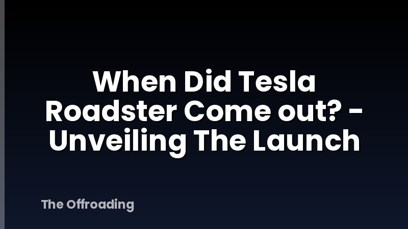 When Did Tesla Roadster Come out? - Unveiling The Launch