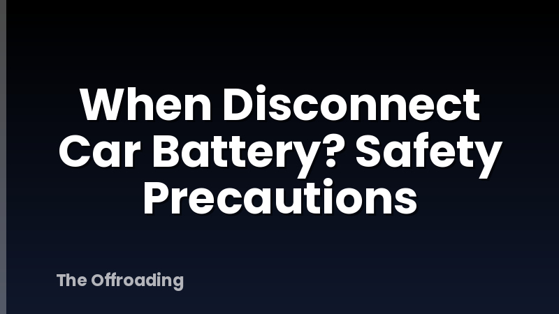 When Disconnect Car Battery? Safety Precautions