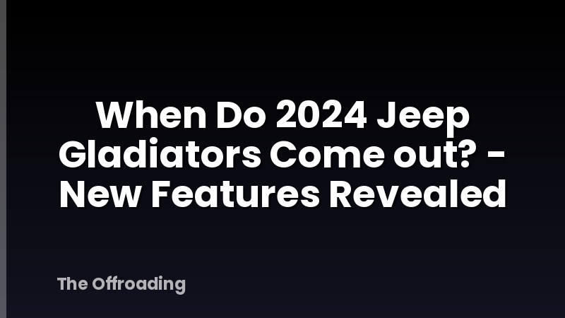 When Do 2024 Jeep Gladiators Come out? - New Features Revealed