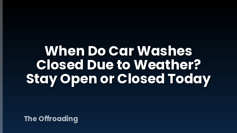 When Do Car Washes Closed Due to Weather? Stay Open or Closed Today