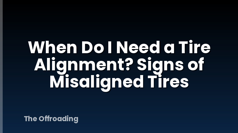 When Do I Need a Tire Alignment? Signs of Misaligned Tires