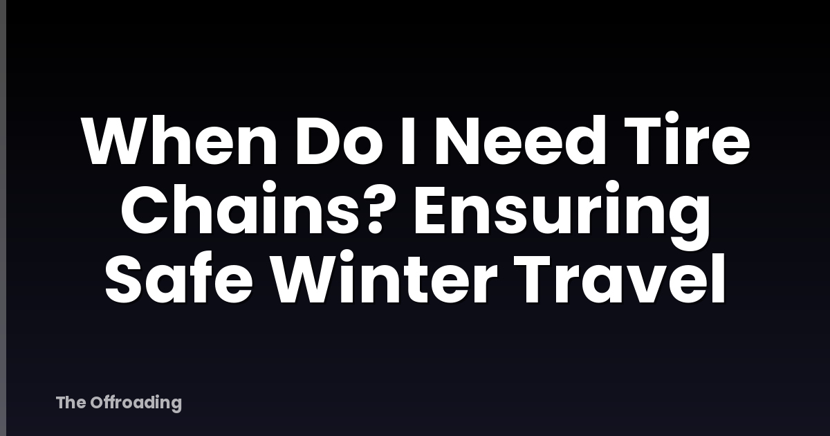 When Do I Need Tire Chains? Ensuring Safe Winter Travel