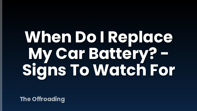 When Do I Replace My Car Battery? - Signs To Watch For