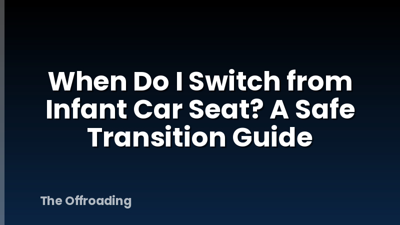 When Do I Switch from Infant Car Seat? A Safe Transition Guide