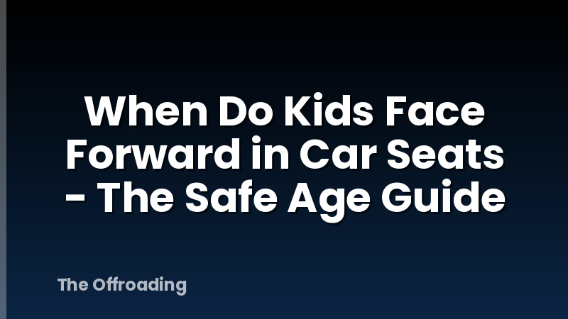 When Do Kids Face Forward in Car Seats - The Safe Age Guide