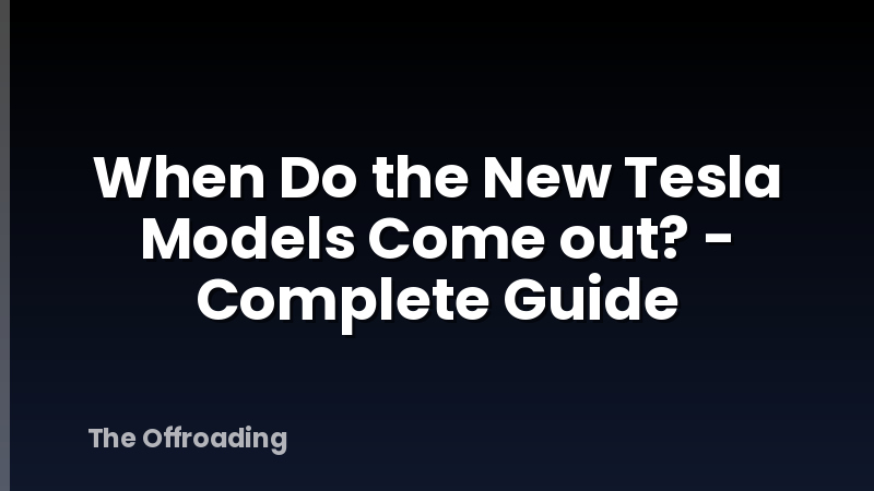 When Do the New Tesla Models Come out? - Complete Guide