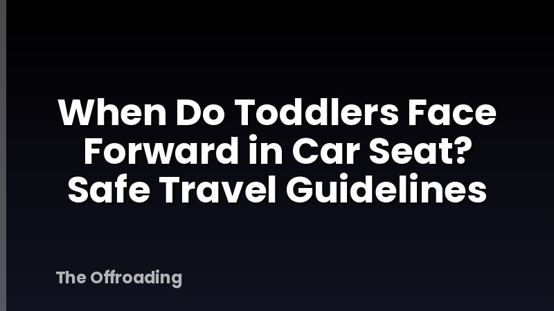 When Do Toddlers Face Forward in Car Seat? Safe Travel Guidelines