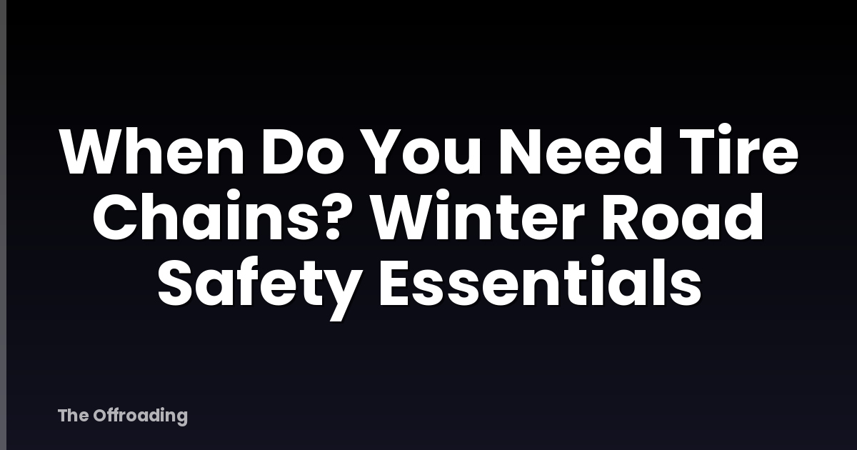 When Do You Need Tire Chains? Winter Road Safety Essentials