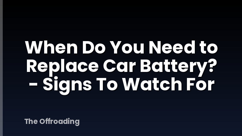 When Do You Need to Replace Car Battery? - Signs To Watch For