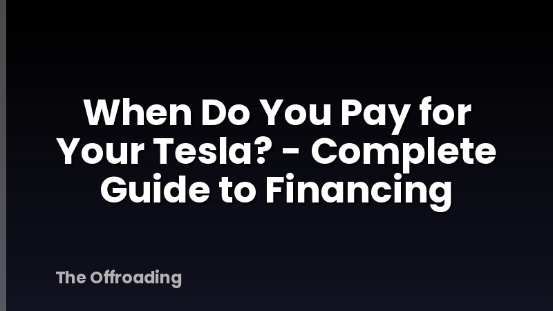 When Do You Pay for Your Tesla? - Complete Guide to Financing