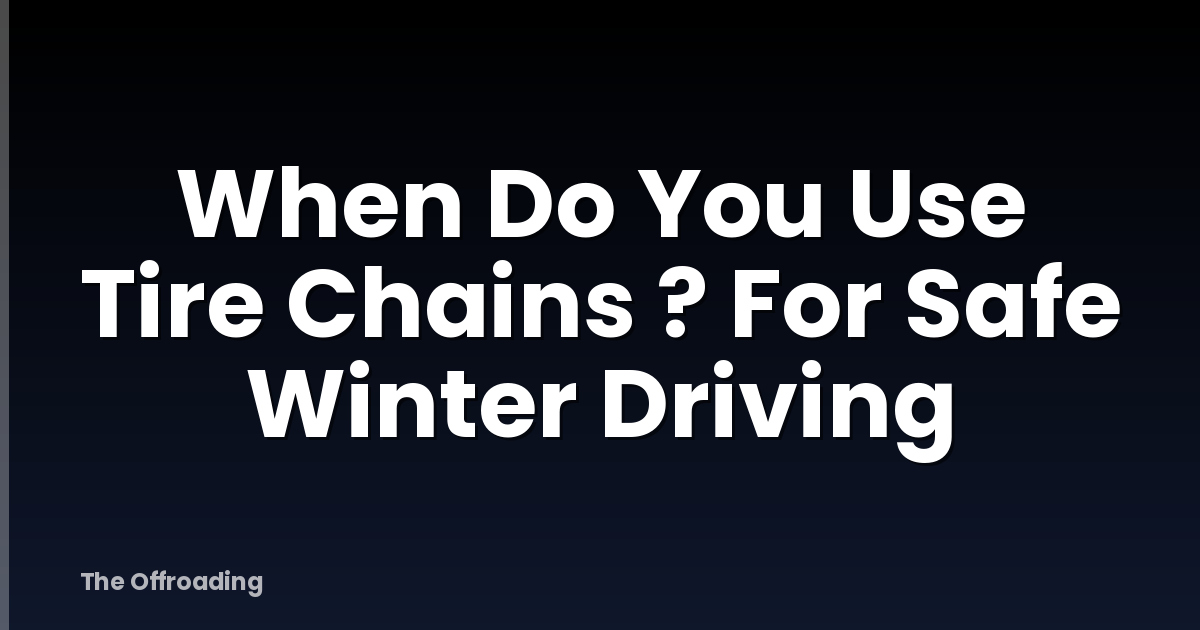 When Do You Use Tire Chains ? For Safe Winter Driving
