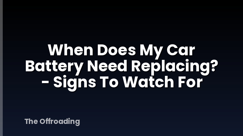 When Does My Car Battery Need Replacing? - Signs To Watch For