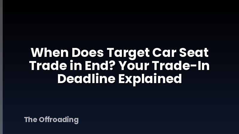 When Does Target Car Seat Trade in End? Your Trade-In Deadline Explained