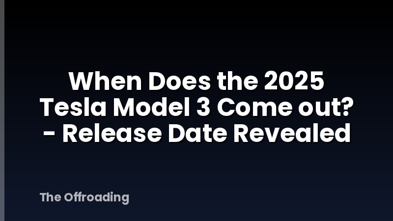 When Does the 2025 Tesla Model 3 Come out? - Release Date Revealed