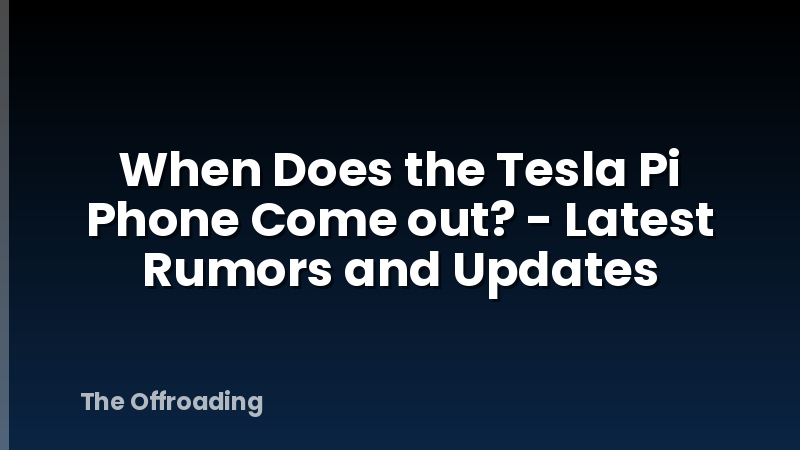 When Does the Tesla Pi Phone Come out? - Latest Rumors and Updates