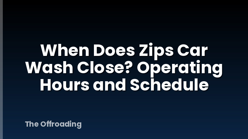 When Does Zips Car Wash Close? Operating Hours and Schedule