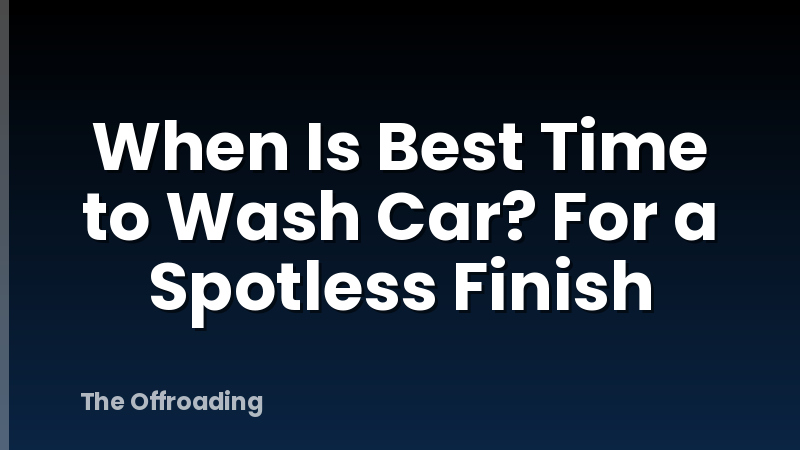 When Is Best Time to Wash Car? For a Spotless Finish