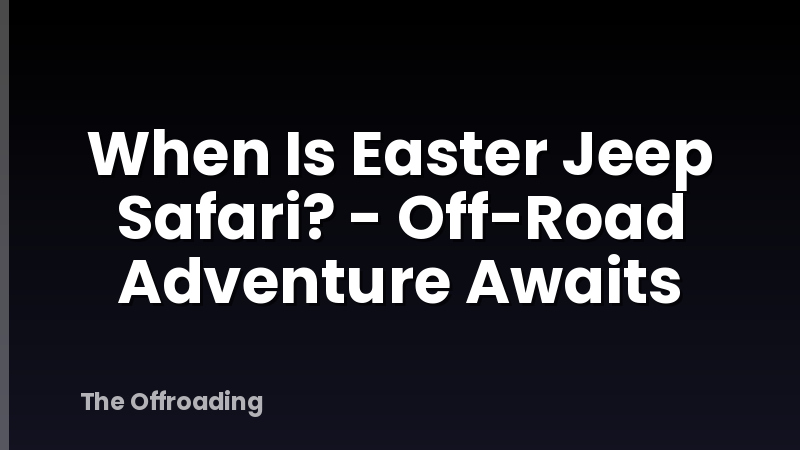 When Is Easter Jeep Safari? - Off-Road Adventure Awaits