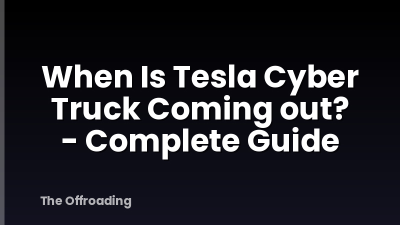 When Is Tesla Cyber Truck Coming out? - Complete Guide