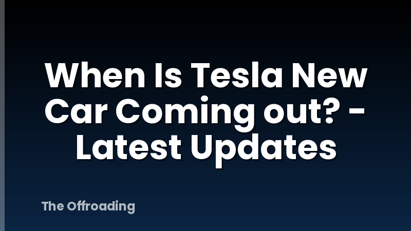 When Is Tesla New Car Coming out? - Latest Updates