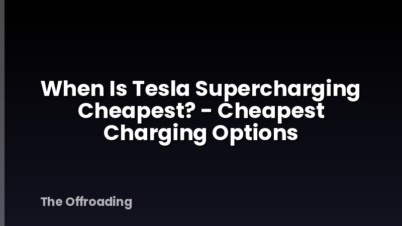 When Is Tesla Supercharging Cheapest? - Cheapest Charging Options