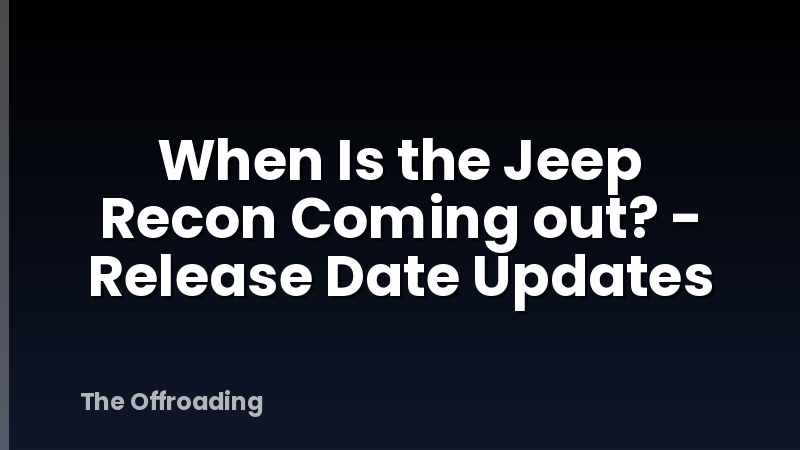When Is the Jeep Recon Coming out? - Release Date Updates