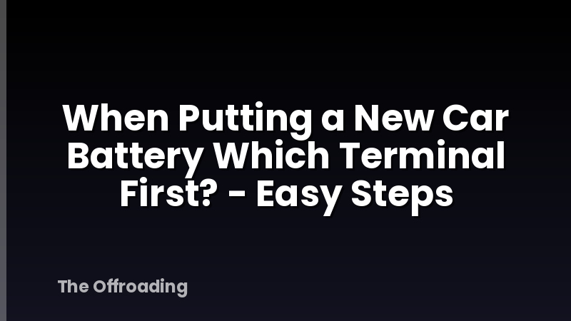 When Putting a New Car Battery Which Terminal First? - Easy Steps